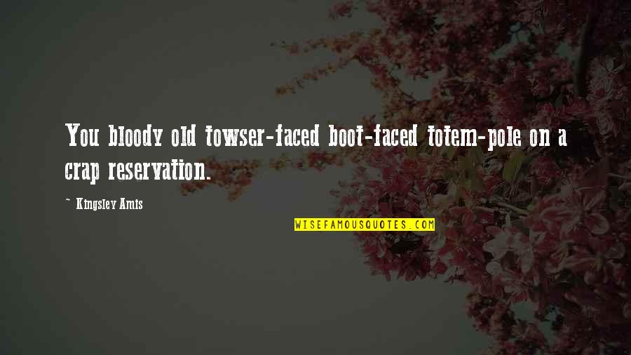 Scrivener's Quotes By Kingsley Amis: You bloody old towser-faced boot-faced totem-pole on a