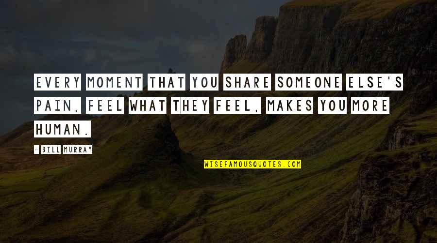 Scrivo In Vento Quotes By Bill Murray: Every moment that you share someone else's pain,