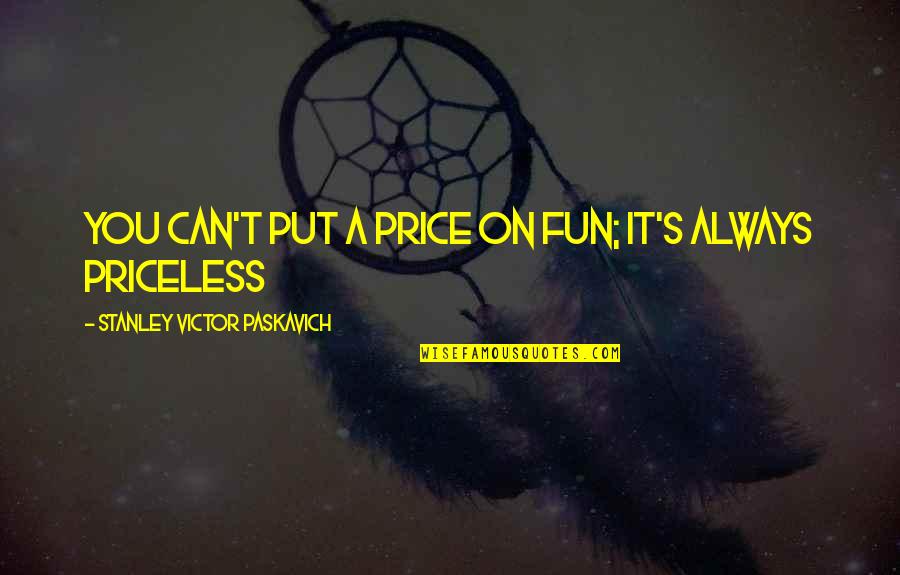 Scroccaro Quotes By Stanley Victor Paskavich: You can't put a price on fun; it's Scroccaro Quotes By Stanley Victor Paskavich: You can't put a price on fun; it's