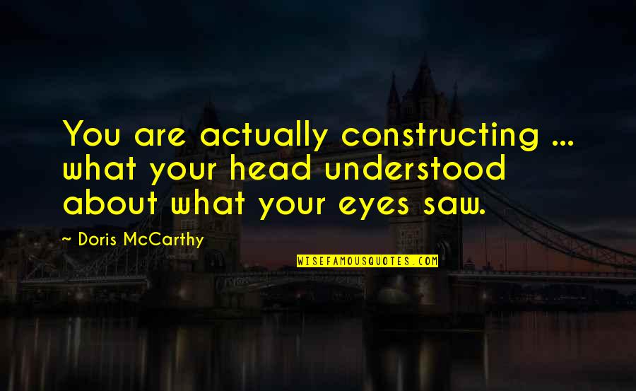 Scrolled Foot Quotes By Doris McCarthy: You are actually constructing ... what your head