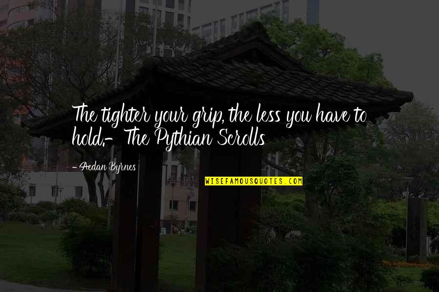 Scrolls Quotes By Aedan Byrnes: The tighter your grip, the less you have