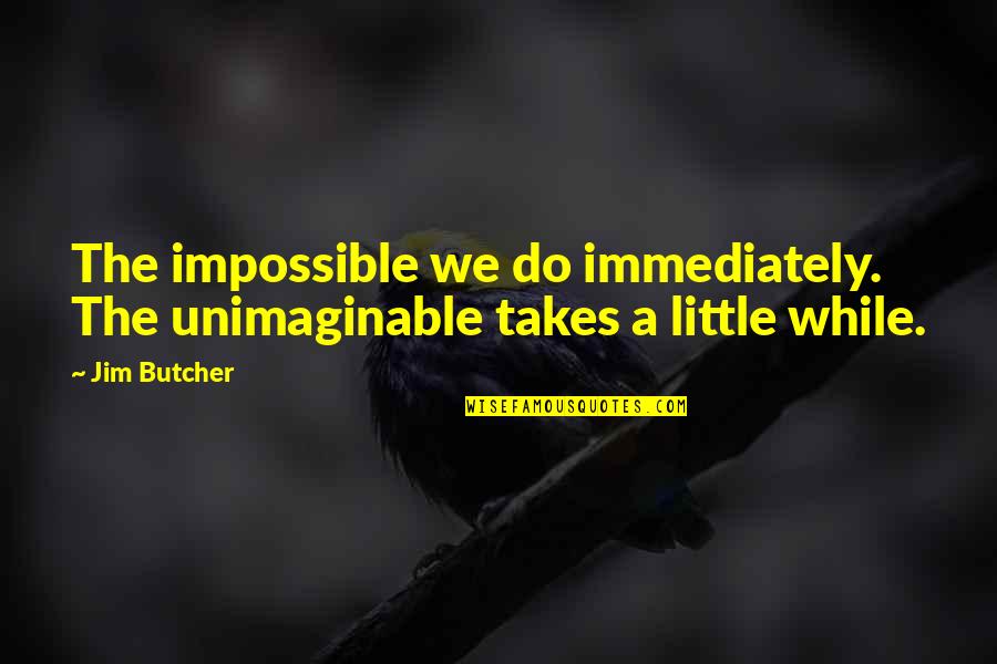 Scrooge From A Christmas Carol Quotes By Jim Butcher: The impossible we do immediately. The unimaginable takes