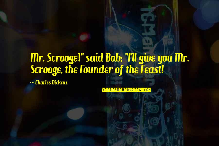 Scrooge Quotes By Charles Dickens: Mr. Scrooge!" said Bob; "I'll give you Mr.