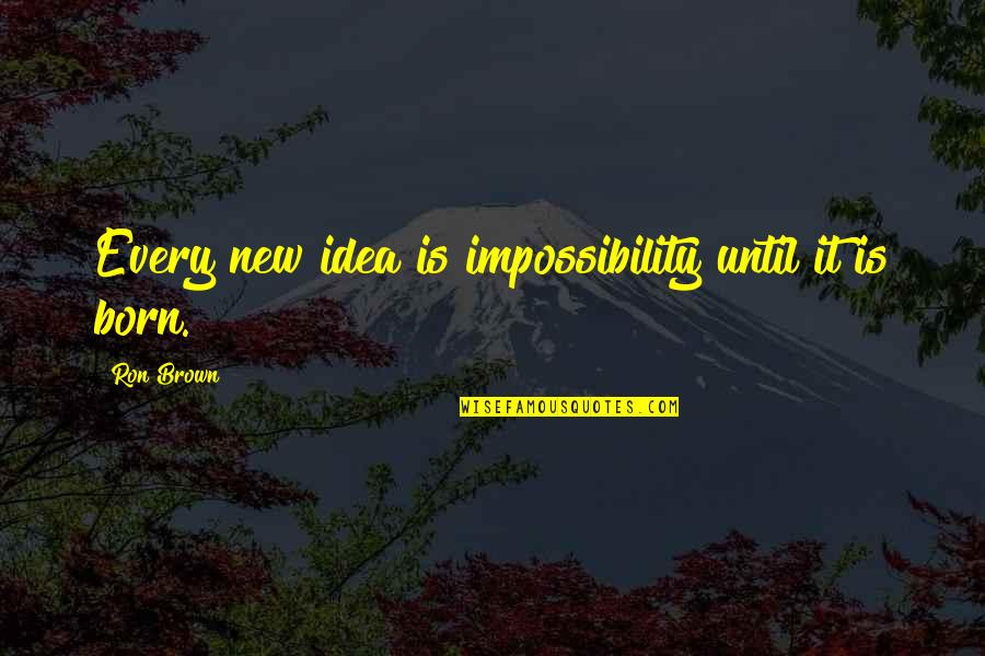 Scrooge Stave 5 Quotes By Ron Brown: Every new idea is impossibility until it is