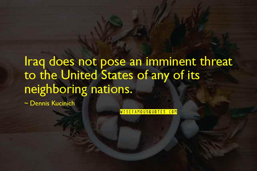 Scross Alufelni Quotes By Dennis Kucinich: Iraq does not pose an imminent threat to Scross Alufelni Quotes By Dennis Kucinich: Iraq does not pose an imminent threat to