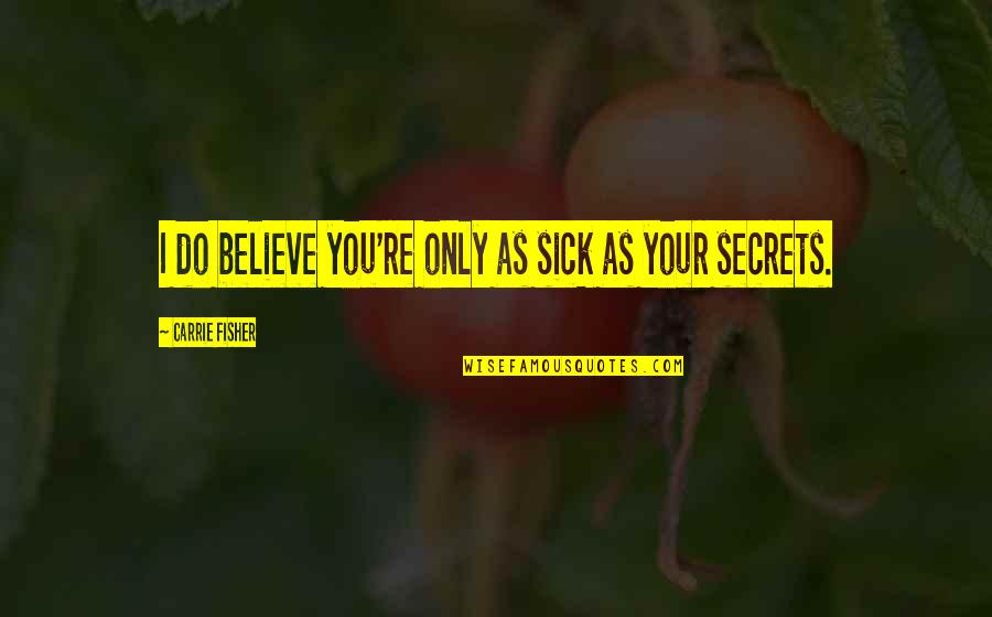 Scross Top Quotes By Carrie Fisher: I do believe you're only as sick as