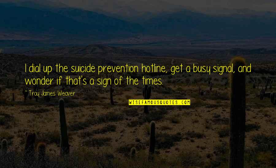 Scross Top Quotes By Troy James Weaver: I dial up the suicide prevention hotline, get