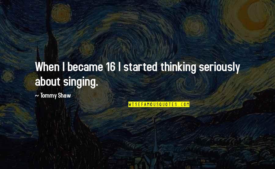 Scrotal Recall Best Quotes By Tommy Shaw: When I became 16 I started thinking seriously