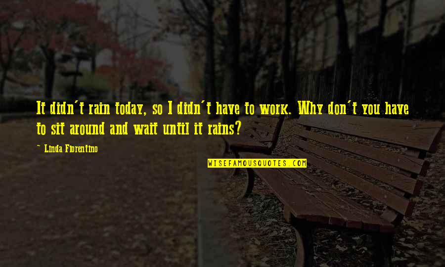 Scrotal Varices Quotes By Linda Fiorentino: It didn't rain today, so I didn't have Scrotal Varices Quotes By Linda Fiorentino: It didn't rain today, so I didn't have