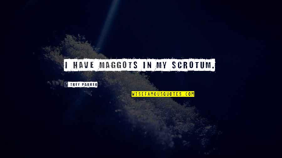 Scrotum Quotes By Trey Parker: I have maggots in my scrotum.