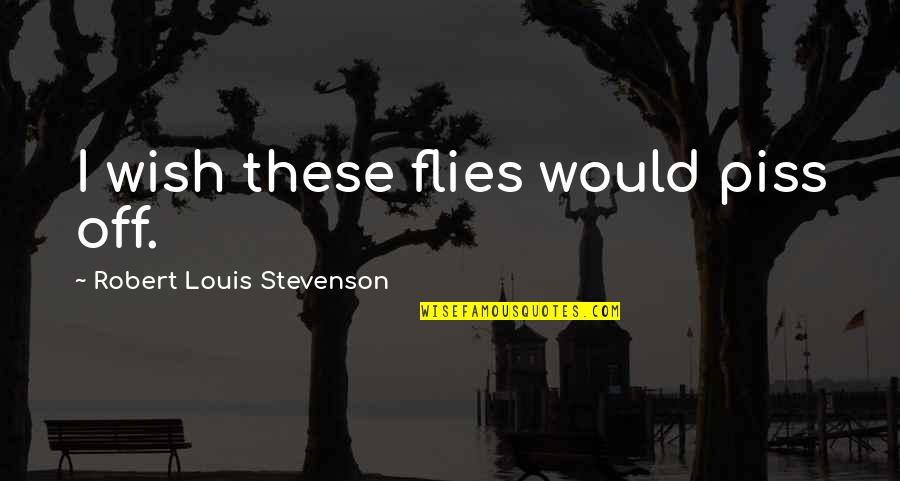 Scrounges Quotes By Robert Louis Stevenson: I wish these flies would piss off. Scrounges Quotes By Robert Louis Stevenson: I wish these flies would piss off.