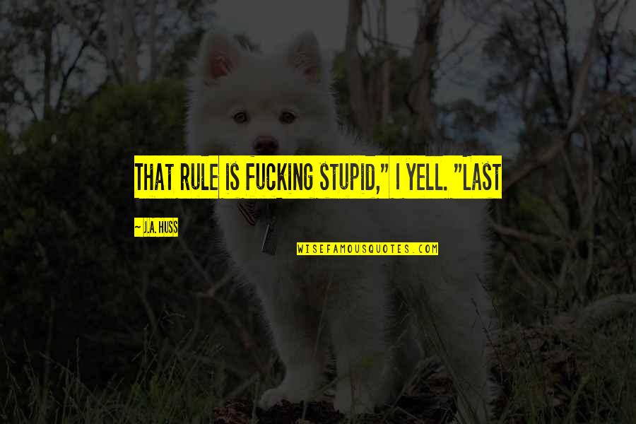 Scrounging Quest Quotes By J.A. Huss: That rule is fucking stupid," I yell. "Last