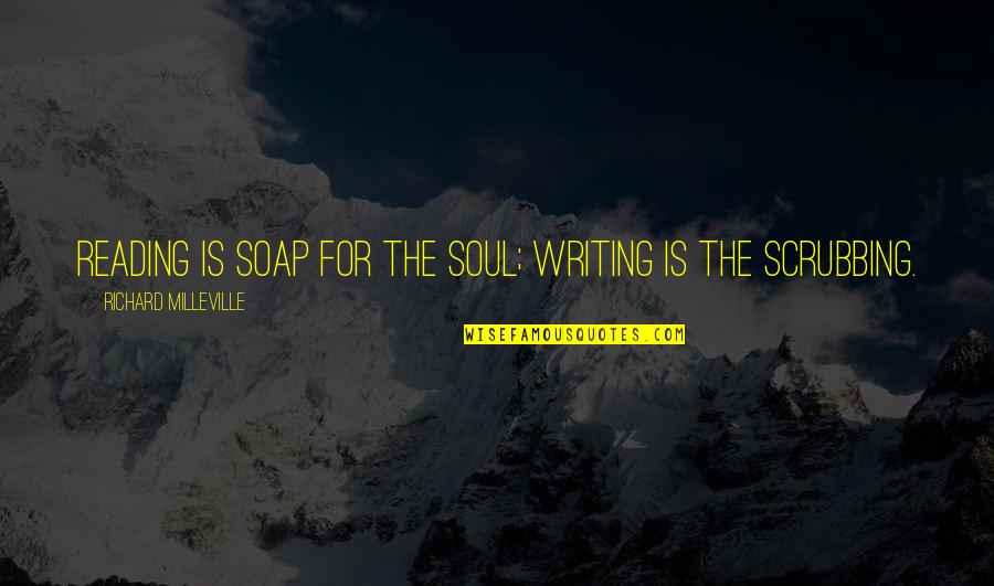 Scrubbing Quotes By Richard Milleville: Reading is soap for the soul; writing is Scrubbing Quotes By Richard Milleville: Reading is soap for the soul; writing is
