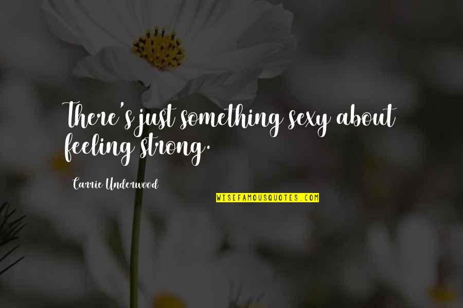 Scrubs Best Quotes By Carrie Underwood: There's just something sexy about feeling strong.