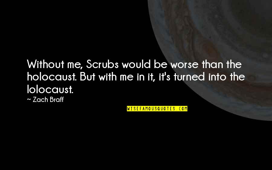 Scrubs Quotes By Zach Braff: Without me, Scrubs would be worse than the