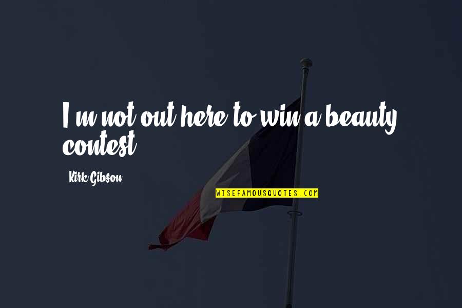 Scrummy Quotes By Kirk Gibson: I'm not out here to win a beauty Scrummy Quotes By Kirk Gibson: I'm not out here to win a beauty