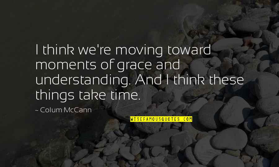 Scrummy Sklep Quotes By Colum McCann: I think we're moving toward moments of grace