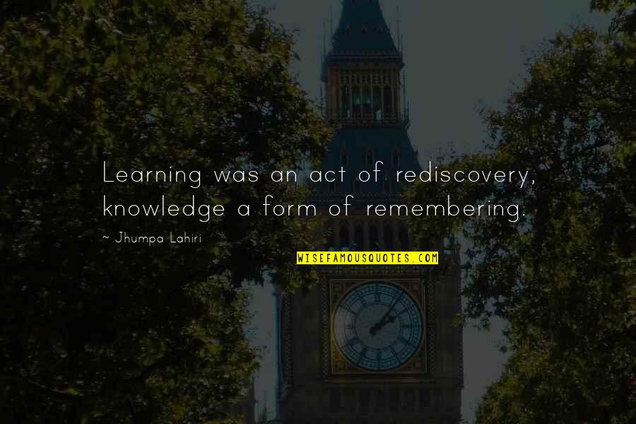 Scrumpy Quotes By Jhumpa Lahiri: Learning was an act of rediscovery, knowledge a