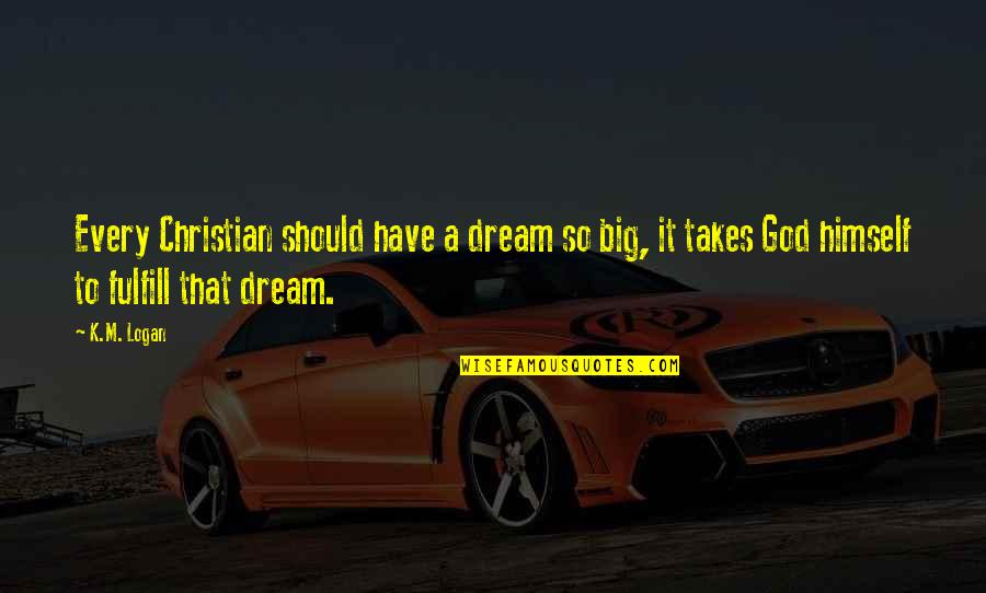 Scrums Quotes By K.M. Logan: Every Christian should have a dream so big,