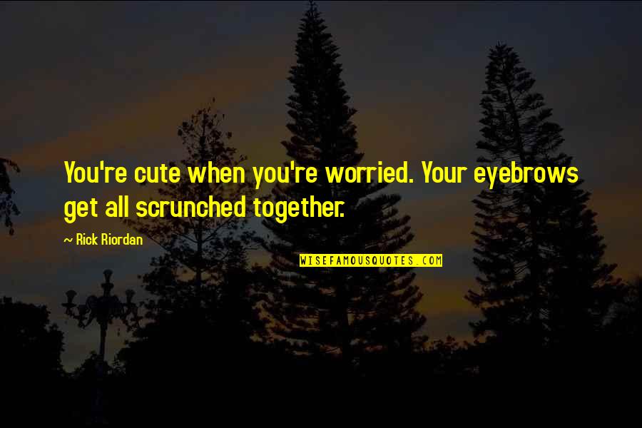 Scrunched Eyebrows Quotes By Rick Riordan: You're cute when you're worried. Your eyebrows get