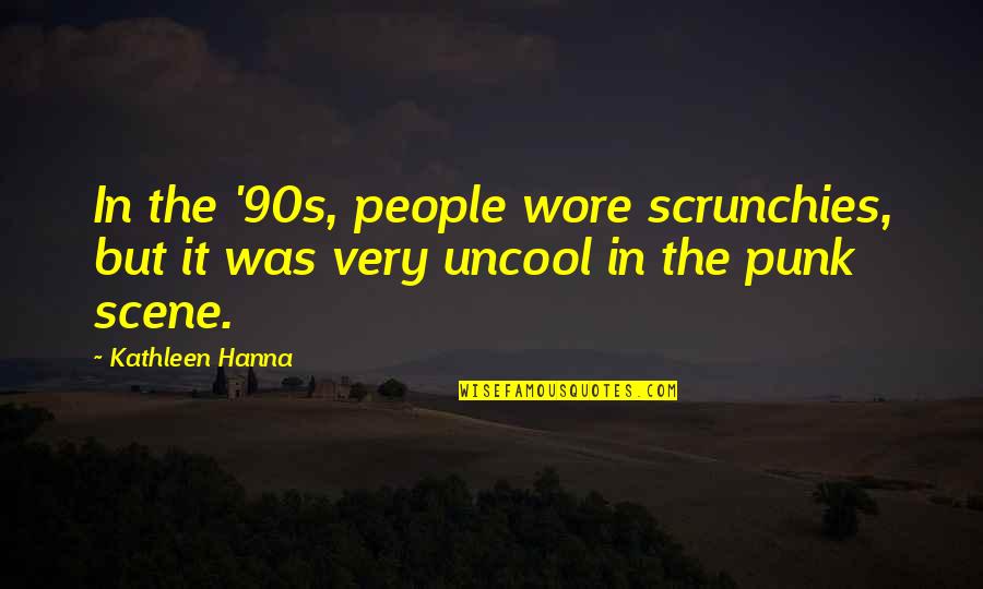 Scrunchies Quotes By Kathleen Hanna: In the '90s, people wore scrunchies, but it