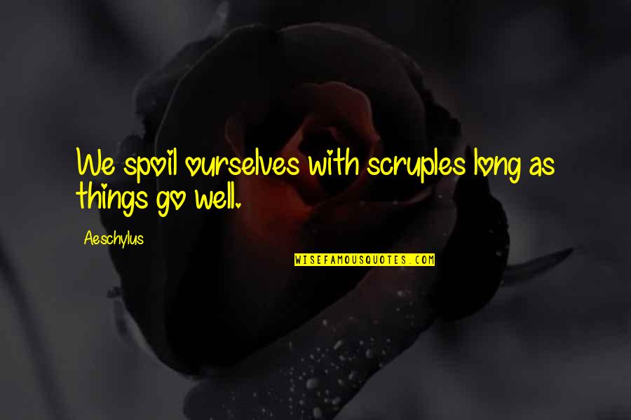 Scruples Quotes By Aeschylus: We spoil ourselves with scruples long as things