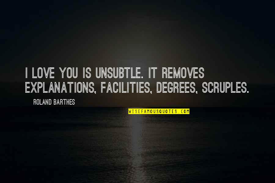 Scruples Quotes By Roland Barthes: I love you is unsubtle. It removes explanations,