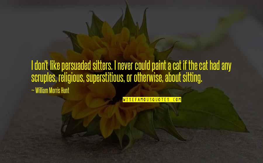 Scruples Quotes By William Morris Hunt: I don't like persuaded sitters. I never could