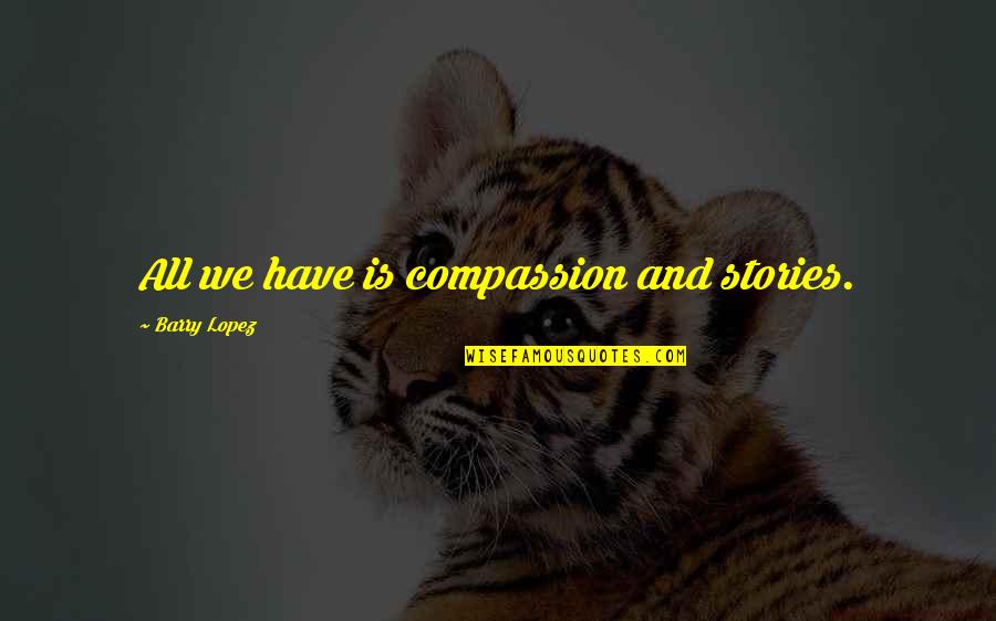 Scrupule Quotes By Barry Lopez: All we have is compassion and stories.