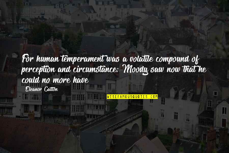 Scrutinies For Youth Quotes By Eleanor Catton: For human temperament was a volatile compound of Scrutinies For Youth Quotes By Eleanor Catton: For human temperament was a volatile compound of