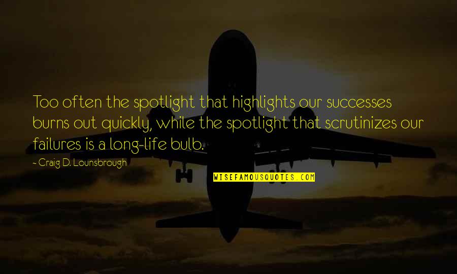 Scrutinize Quotes By Craig D. Lounsbrough: Too often the spotlight that highlights our successes