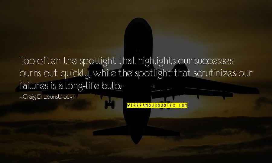 Scrutinize Your Life Quotes By Craig D. Lounsbrough: Too often the spotlight that highlights our successes Scrutinize Your Life Quotes By Craig D. Lounsbrough: Too often the spotlight that highlights our successes