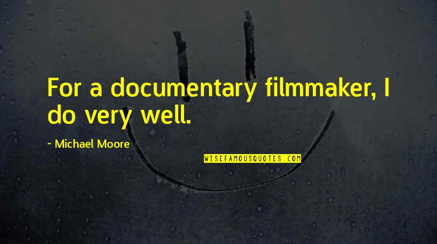 Scrutinizingly Quotes By Michael Moore: For a documentary filmmaker, I do very well.