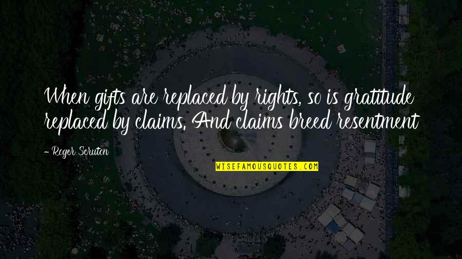 Scruton Roger Quotes By Roger Scruton: When gifts are replaced by rights, so is Scruton Roger Quotes By Roger Scruton: When gifts are replaced by rights, so is