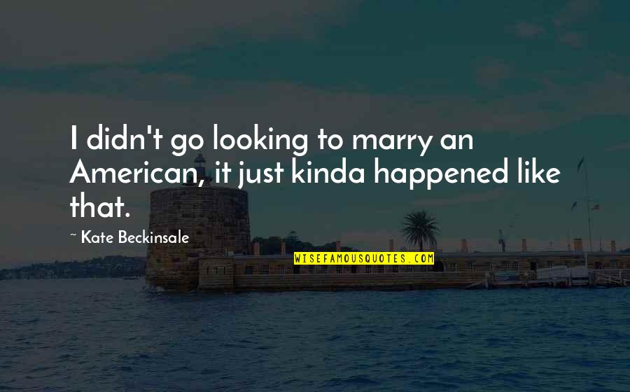 Scsc Quotes By Kate Beckinsale: I didn't go looking to marry an American,