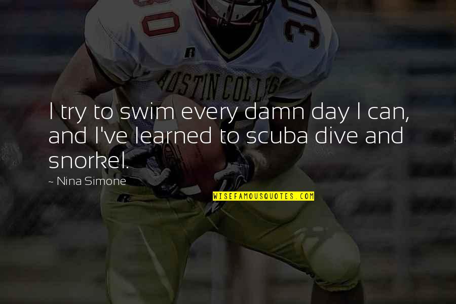 Scuba Dive Quotes By Nina Simone: I try to swim every damn day I