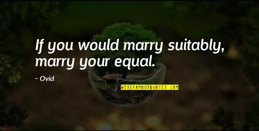 Scudamore Sexist Comments Quotes By Ovid: If you would marry suitably, marry your equal.