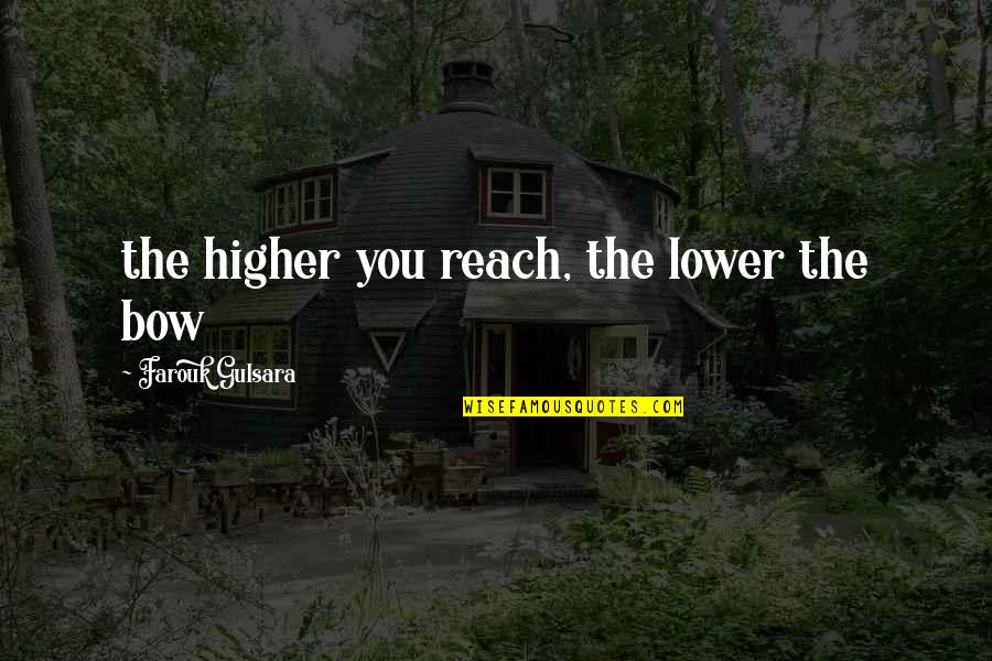 Scudder Quotes By Farouk Gulsara: the higher you reach, the lower the bow