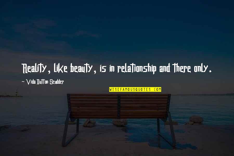 Scudder Quotes By Vida Dutton Scudder: Reality, like beauty, is in relationship and there