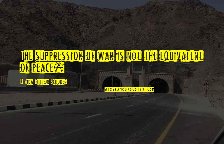 Scudder Quotes By Vida Dutton Scudder: The suppression of war is not the equivalent Scudder Quotes By Vida Dutton Scudder: The suppression of war is not the equivalent