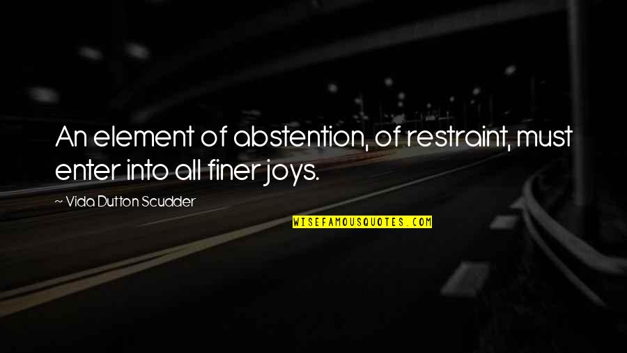 Scudder Quotes By Vida Dutton Scudder: An element of abstention, of restraint, must enter