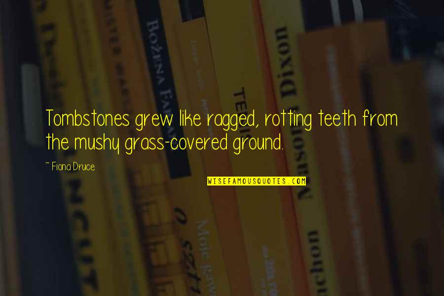Scuffing Feet Quotes By Fiona Druce: Tombstones grew like ragged, rotting teeth from the