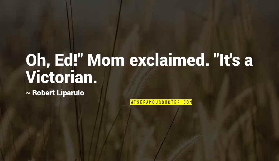 Scuffling Baseball Quotes By Robert Liparulo: Oh, Ed!" Mom exclaimed. "It's a Victorian.