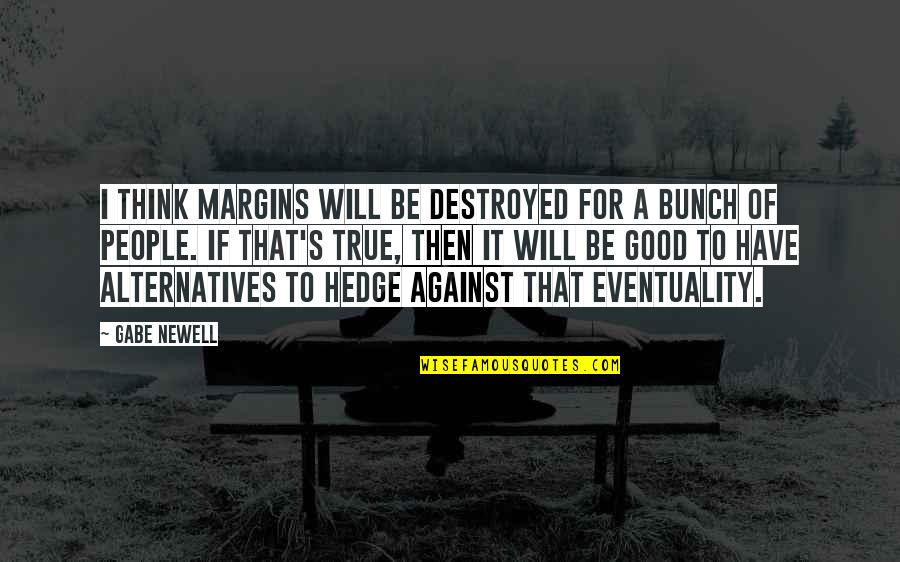 Scuffling Hillbillies Quotes By Gabe Newell: I think margins will be destroyed for a Scuffling Hillbillies Quotes By Gabe Newell: I think margins will be destroyed for a