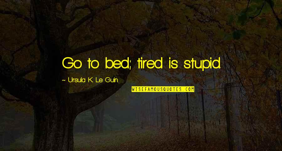 Sculare Quotes By Ursula K. Le Guin: Go to bed; tired is stupid. Sculare Quotes By Ursula K. Le Guin: Go to bed; tired is stupid.