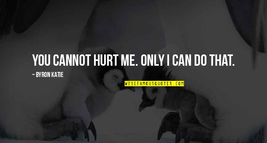 Scullen Website Quotes By Byron Katie: You cannot hurt me. Only I can do