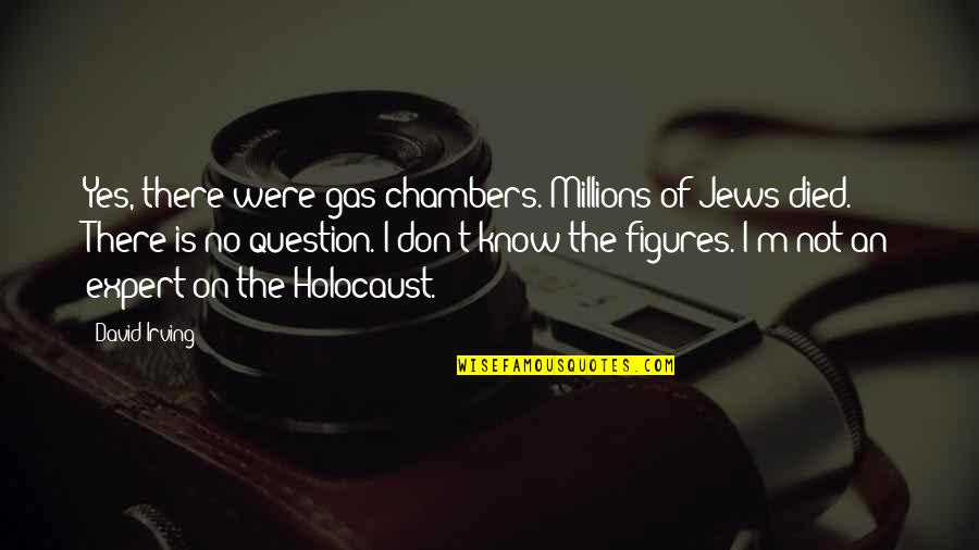 Scull's Quotes By David Irving: Yes, there were gas chambers. Millions of Jews Scull's Quotes By David Irving: Yes, there were gas chambers. Millions of Jews