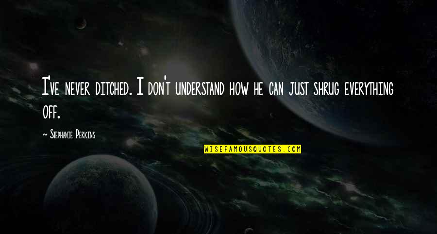 Sculon Quotes By Stephanie Perkins: I've never ditched. I don't understand how he Sculon Quotes By Stephanie Perkins: I've never ditched. I don't understand how he