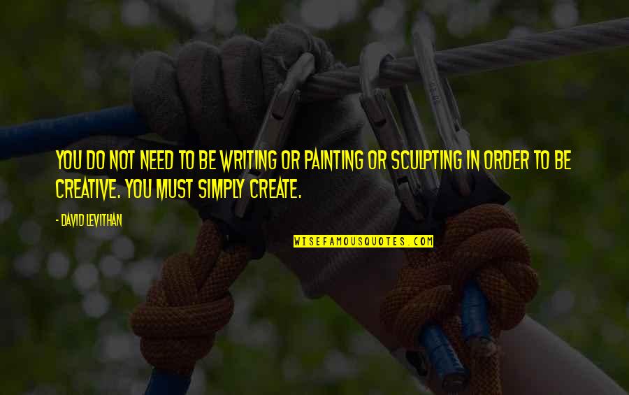 Sculpting Quotes By David Levithan: You do not need to be writing or