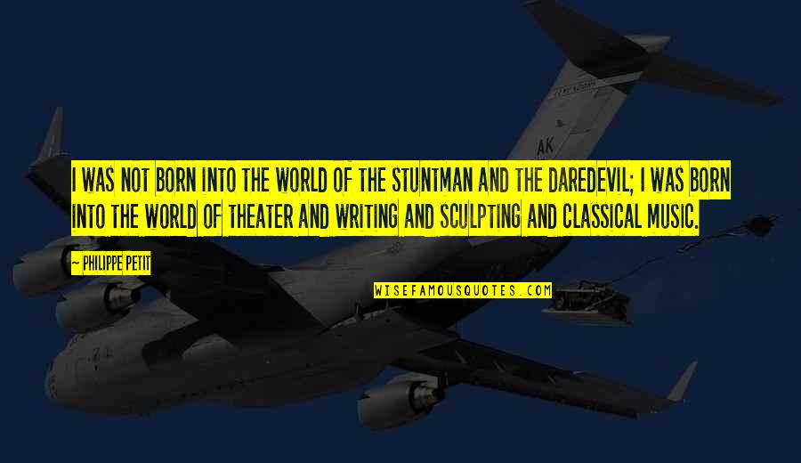 Sculpting Quotes By Philippe Petit: I was not born into the world of